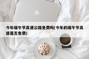 今年端午节高速公路免费吗(今年的端午节高速是否免费)