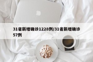 31省新增确诊1228例/31省新增确诊57例