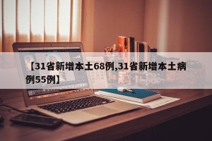 【31省新增本土68例,31省新增本土病例55例】