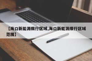 【海口新能源限行区域,海口新能源限行区域范围】