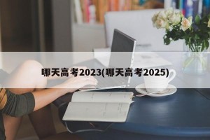 哪天高考2023(哪天高考2025)