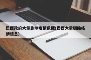 巴西政府大量删除疫情数据(巴西大量删除疫情信息)