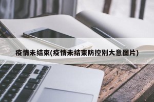 疫情未结束(疫情未结束防控别大意图片)