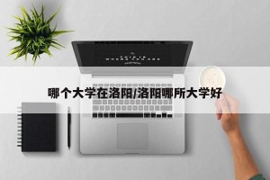 哪个大学在洛阳/洛阳哪所大学好