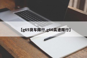 【g65货车限行,g60高速限行】