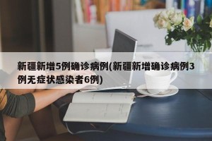 新疆新增5例确诊病例(新疆新增确诊病例3例无症状感染者6例)