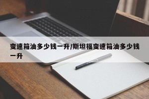 变速箱油多少钱一升/斯坦福变速箱油多少钱一升