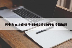 西安市本次疫情传播链较清晰/西安疫情梳理