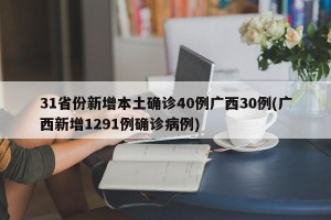 31省份新增本土确诊40例广西30例(广西新增1291例确诊病例)