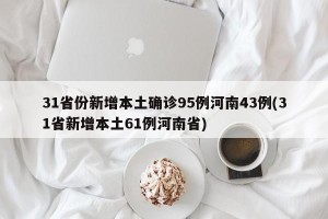 31省份新增本土确诊95例河南43例(31省新增本土61例河南省)