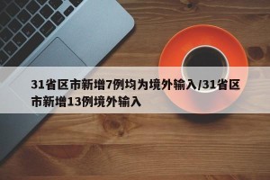 31省区市新增7例均为境外输入/31省区市新增13例境外输入