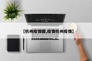 【杭州疫情图,疫情杭州疫情】