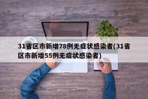 31省区市新增78例无症状感染者(31省区市新增55例无症状感染者)