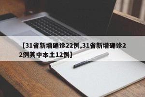 【31省新增确诊22例,31省新增确诊22例其中本土12例】
