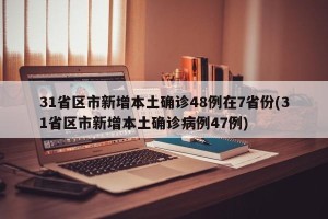 31省区市新增本土确诊48例在7省份(31省区市新增本土确诊病例47例)