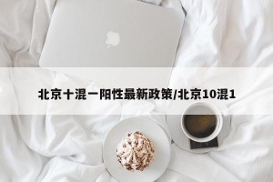 北京十混一阳性最新政策/北京10混1
