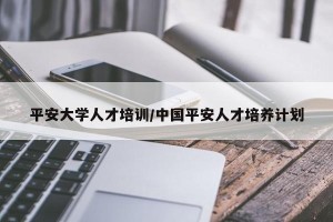 平安大学人才培训/中国平安人才培养计划
