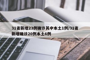 31省新增23例确诊其中本土1例/31省新增确诊20例本土6例