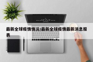 最新全球疫情情况/最新全球疫情最新消息报表
