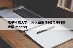 电子科技大学mpacc录取情况(电子科技大学 mpacc)