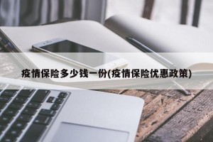 疫情保险多少钱一份(疫情保险优惠政策)
