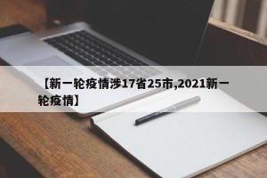 【新一轮疫情涉17省25市,2021新一轮疫情】