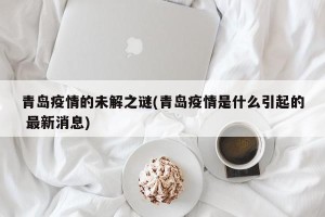 青岛疫情的未解之谜(青岛疫情是什么引起的 最新消息)