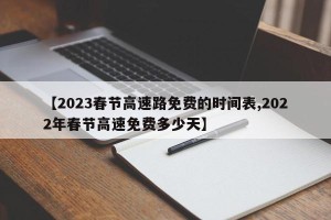 【2023春节高速路免费的时间表,2022年春节高速免费多少天】