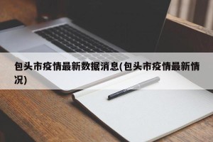 包头市疫情最新数据消息(包头市疫情最新情况)