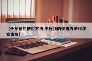 【千斤顶的使用方法,千斤顶的使用方法和注意事项】