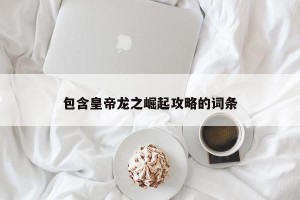 包含皇帝龙之崛起攻略的词条