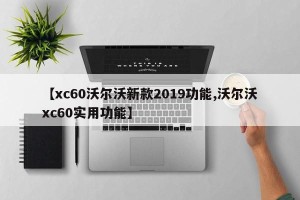 【xc60沃尔沃新款2019功能,沃尔沃xc60实用功能】
