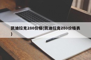 凯迪拉克280价格(凯迪拉克280价格表)