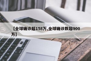 【全球确诊超158万,全球确诊数超900万】