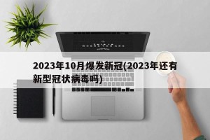 2023年10月爆发新冠(2023年还有新型冠状病毒吗)