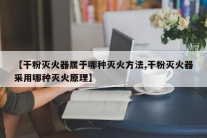 【干粉灭火器属于哪种灭火方法,干粉灭火器采用哪种灭火原理】