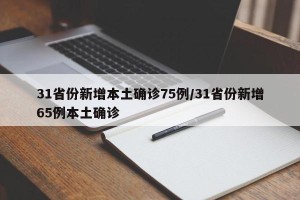31省份新增本土确诊75例/31省份新增65例本土确诊