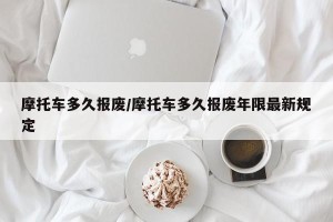 摩托车多久报废/摩托车多久报废年限最新规定