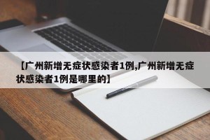 【广州新增无症状感染者1例,广州新增无症状感染者1例是哪里的】