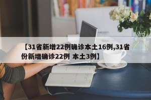 【31省新增22例确诊本土16例,31省份新增确诊22例 本土3例】