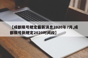 【成都限号规定最新消息2020年7月,成都限号新规定2020时间段】