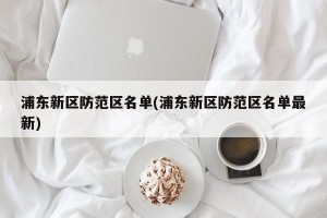 浦东新区防范区名单(浦东新区防范区名单最新)