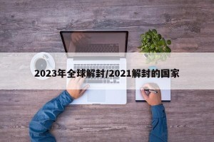 2023年全球解封/2021解封的国家