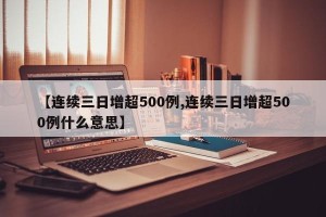 【连续三日增超500例,连续三日增超500例什么意思】