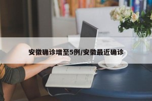 安徽确诊增至5例/安徽最近确诊