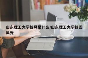山东理工大学校风是什么/山东理工大学校园风光
