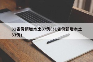 31省份新增本土37例(31省份新增本土33例)