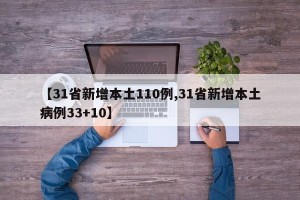 【31省新增本土110例,31省新增本土病例33+10】
