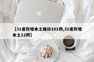 【31省份增本土确诊101例,31省份增本土12例】