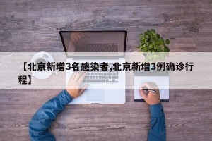 【北京新增3名感染者,北京新增3例确诊行程】